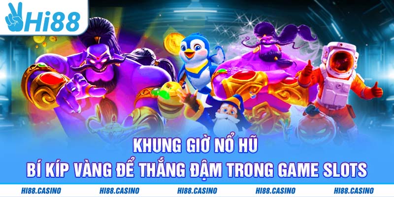 Khung Giờ Nổ Hũ - Bí Kíp Vàng Để Thắng Đậm Trong Game Slots